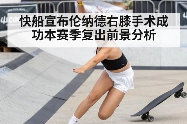 快船宣布伦纳德右膝手术成功本赛季复出前景分析
