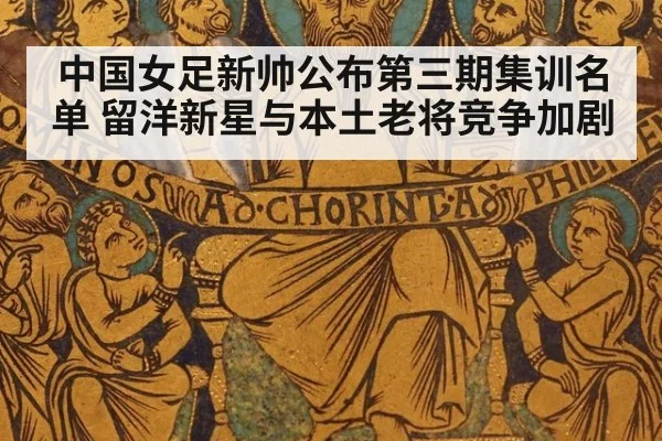 中国女足新帅公布第三期集训名单 留洋新星与本土老将竞争加剧