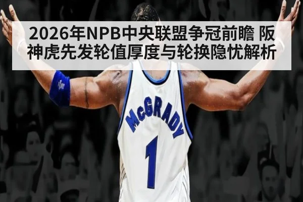 2026年NPB中央联盟争冠前瞻 阪神虎先发轮值厚度与轮换隐忧解析