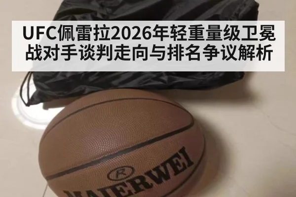 UFC佩雷拉2026年轻重量级卫冕战对手谈判走向与排名争议解析
