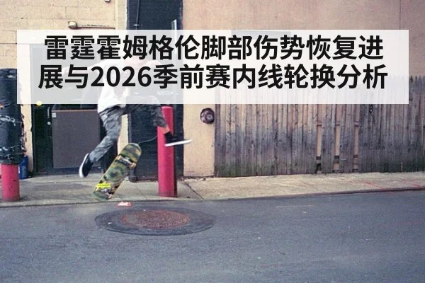 雷霆霍姆格伦脚部伤势恢复进展与2026季前赛内线轮换分析